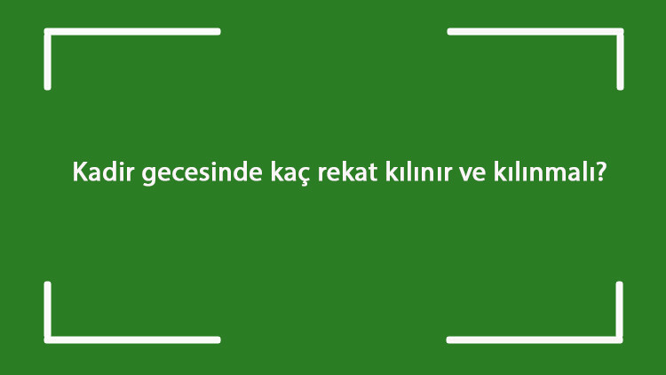Kadir gecesinde kaç rekat kılınır ve kılınmalı Kadir gecesinde kılınacak namaz nedir