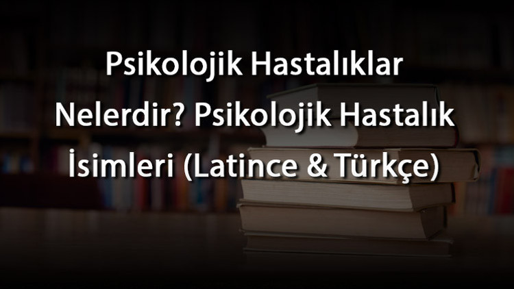 Psikolojik Hastalıklar Nelerdir Psikolojik Hastalık İsimleri (Latince & Türkçe)