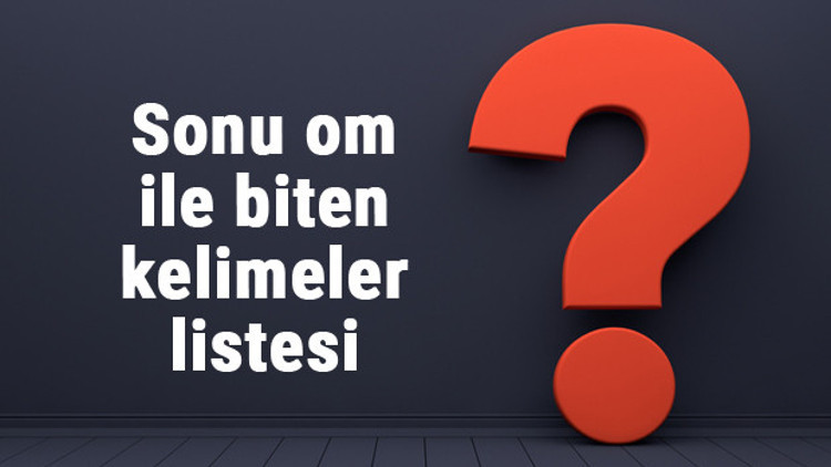 Sonu om ile biten kelimeler listesi - 3, 4, 5, 6, 7, 8 harfli om ile biten kelimeler