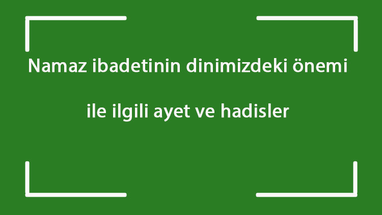Namaz ibadetinin dinimizdeki önemi ile ilgili ayet ve hadisler Namaz ibadetinin dinimizdeki önemi ile ilgili ayet ve hadisler