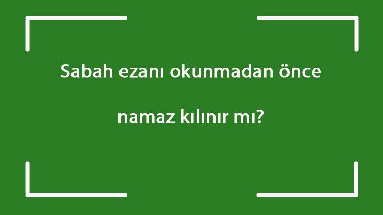 Sabah ezanı okunmadan önce namaz kılınır mı iİmsak vakti girince sabah ve yatsı namazı kılınabilir mi Sabah ezanı okunmadan önce namaz kılınır mı iİmsak vakti girince sabah ve yatsı namazı kılınabilir mi