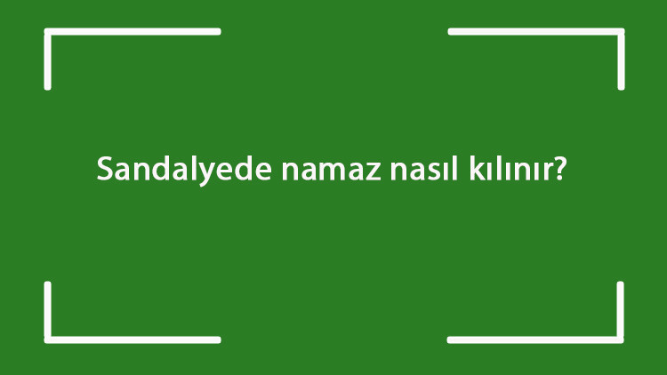 Sandalyede namaz nasıl kılınır Sandalyede namaz kılmanın şartları (kadın & erkek)
