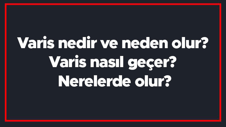Varis nedir ve neden olur Varis nasıl geçer Nerelerde olur