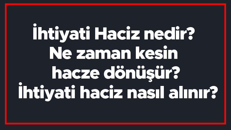 İhtiyati Haciz nedir Ne zaman kesin hacze dönüşür İhtiyati haciz nasıl alınır