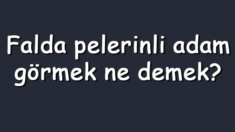 Falda pelerinli adam görmek ne demek Kahve falında pelerinli adam çıkması anlamı nedir Falda pelerinli adam görmek ne demek Kahve falında pelerinli adam çıkması anlamı nedir