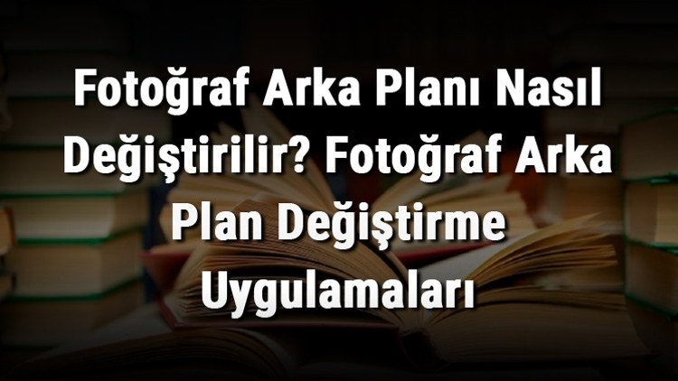 Fotoğraf Arka Planı Nasıl Değiştirilir Fotoğraf Arka Plan Değiştirme Uygulamaları