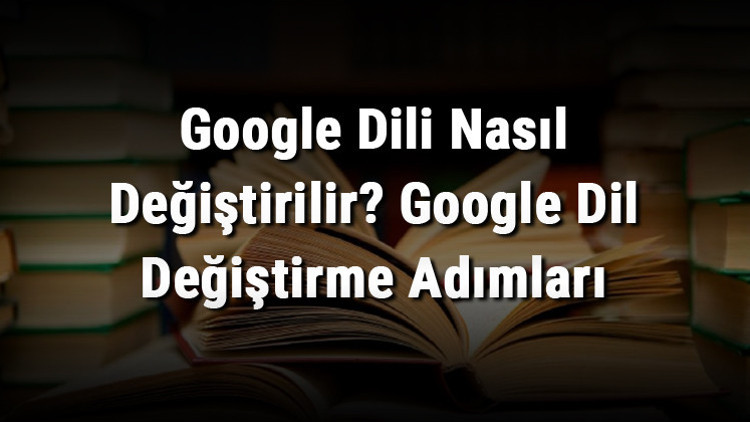 Google Dili Nasıl Değiştirilir Google Dil Değiştirme Adımları