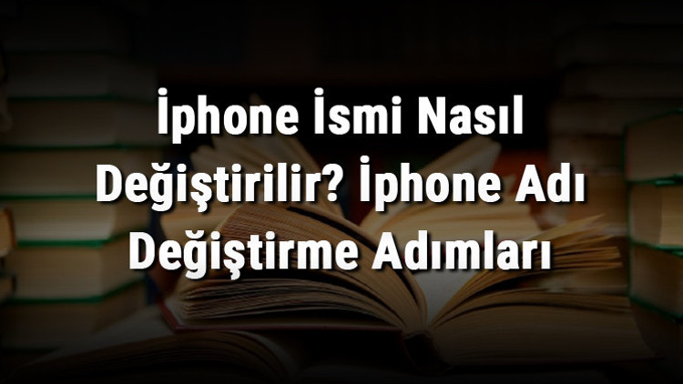 İphone İsmi Nasıl Değiştirilir İphone Adı Değiştirme Adımları