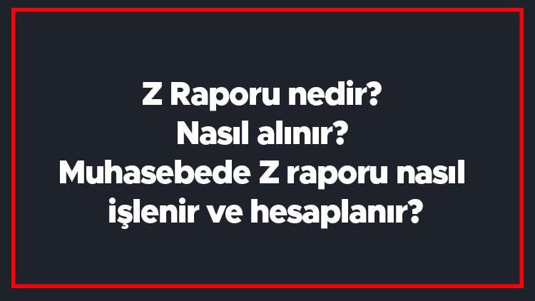Z Raporu nedir Nasıl alınır Muhasebede Z raporu nasıl işlenir ve hesaplanır