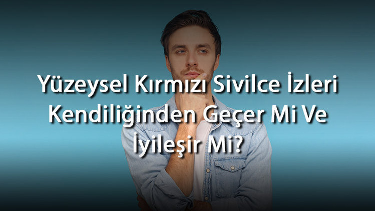 Yüzeysel Kırmızı Sivilce İzleri Kendiliğinden Geçer Mi Ve İyileşir Mi