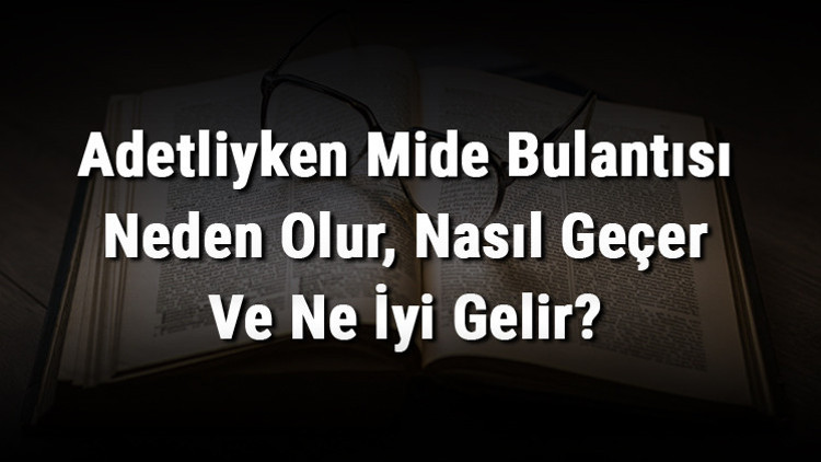 Adetliyken Mide Bulantısı Neden Olur, Nasıl Geçer Ve Ne İyi Gelir Regl Döneminde Mide Bulantısına İyi Gelen Şeyler