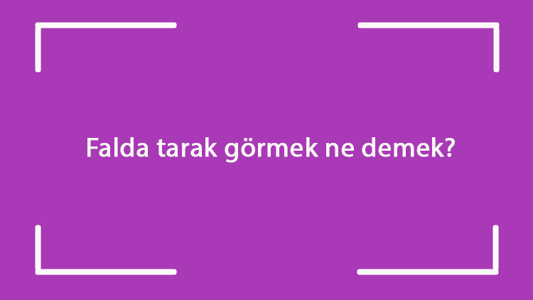 Falda tarak görmek ne demek? Kahve falında eski ve elinde tarak çıkması anlamı