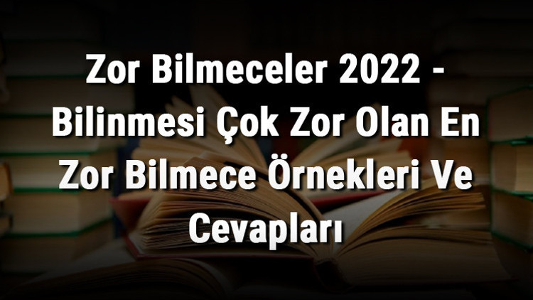 Zor Bilmeceler 2023 - Bilinmesi Çok Zor Olan En Zor Bilmece Örnekleri ve Cevapları