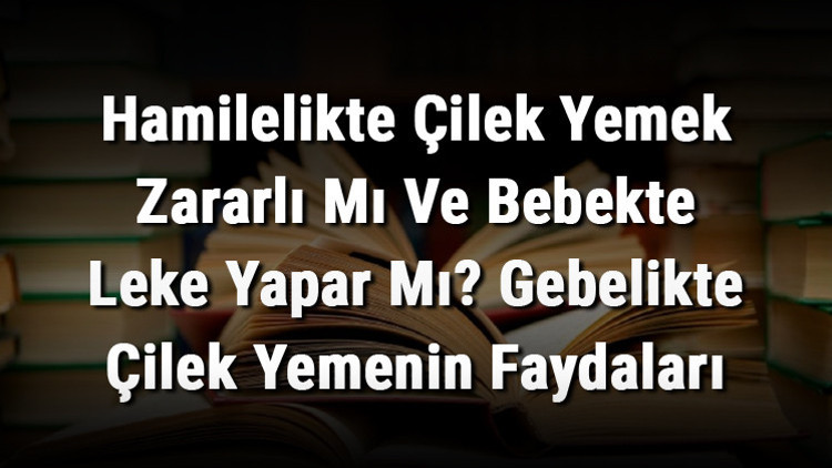 Hamilelikte Çilek Yemek Zararlı Mı Ve Bebekte Leke Yapar Mı Gebelikte Çilek Yemenin Faydaları