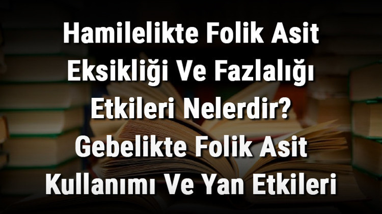 Hamilelikte Folik Asit Eksikliği Ve Fazlalığı Etkileri Nelerdir Gebelikte Folik Asit Kullanımı Ve Yan Etkileri