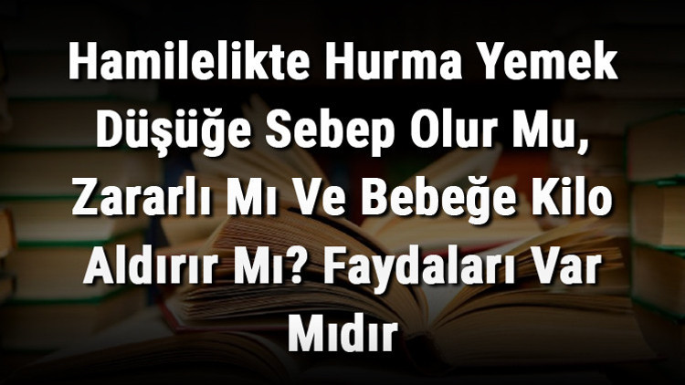 Hamilelikte Hurma Yemek Düşüğe Sebep Olur Mu, Zararlı Mı Ve Bebeğe Kilo Aldırır Mı Faydaları Var Mıdır Hamilelikte Hurma Yemek Düşüğe Sebep Olur Mu, Zararlı Mı Ve Bebeğe Kilo Aldırır Mı Faydaları Var Mıdır