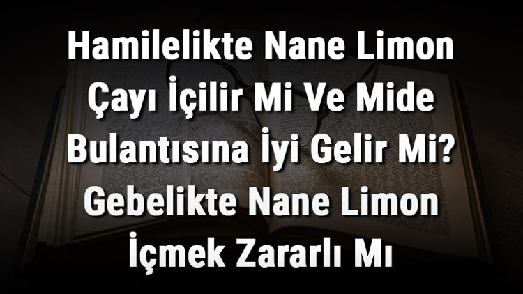 Hamilelikte Nane Limon Çayı İçilir Mi Ve Mide Bulantısına İyi Gelir Mi? Gebelikte Nane Limon İçmek Zararlı Mı