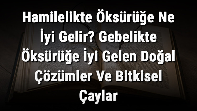 Hamilelikte Öksürüğe Ne İyi Gelir? Gebelikte Öksürüğe İyi Gelen Doğal Çözümler Ve Bitkisel Çaylar
