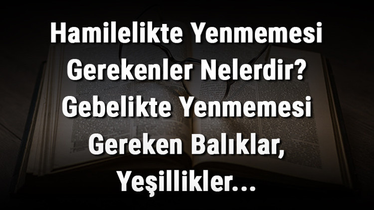 Hamilelikte Yenmemesi Gerekenler Nelerdir Gebelikte Yenmemesi Gereken Balıklar, Yeşillikler, Yemekler Ve Besinler