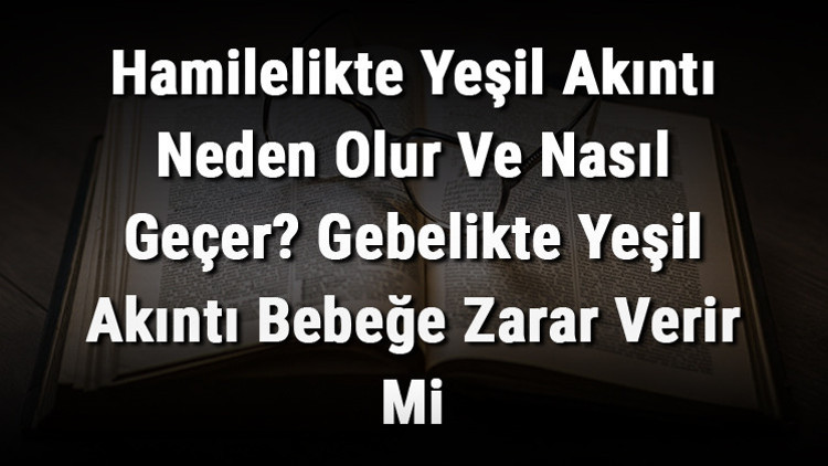 Hamilelikte Yeşil Akıntı Neden Olur Ve Nasıl Geçer Gebelikte Yeşil Akıntı Bebeğe Zarar Verir Mi