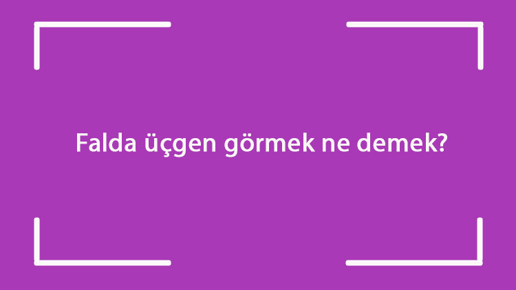 Falda üçgen görmek ne demek Kahve falında içi dolu, boş ve ters üçgen figürü çıkması
