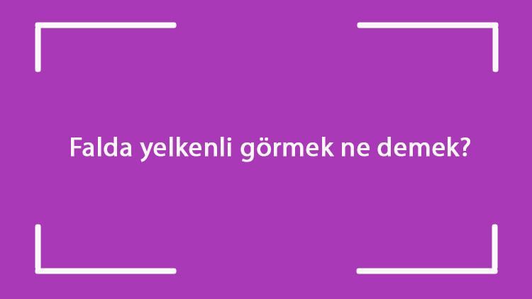 Falda yelkenli görmek ne demek Kahve falında yelkenli çıkması anlamı