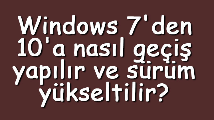 Windows 7den 10a nasıl geçiş yapılır ve sürüm yükseltilir Windows 7yi 10a yükseltme