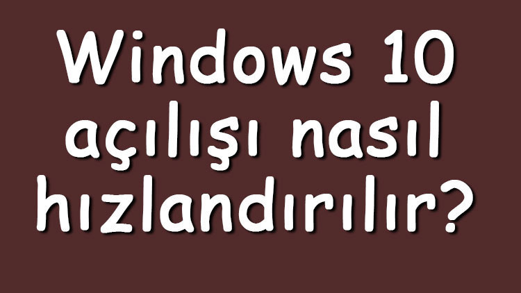 Windows 10 açılışı nasıl hızlandırılır Windows 10 açılış hızlandırma ayarları Windows 10 açılışı nasıl hızlandırılır Windows 10 açılış hızlandırma ayarları