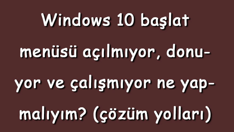Windows 10 başlat menüsü açılmıyor, donuyor ve çalışmıyor ne yapmalıyım (çözüm yolları) Windows 10 başlat menüsü açılmıyor, donuyor ve çalışmıyor ne yapmalıyım (çözüm yolları)