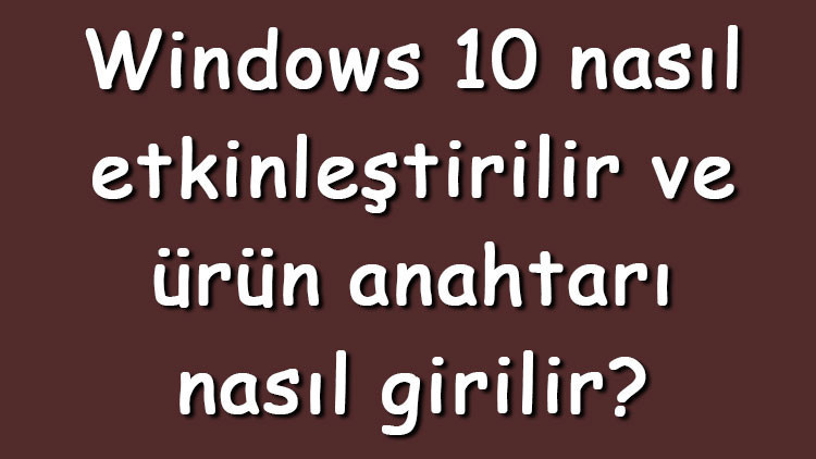 Windows 10 nasıl etkinleştirilir ve ürün anahtarı nasıl girilir Windows 10 etkinleştirme adımları