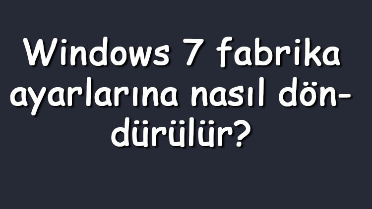 Windows 7 fabrika ayarlarına nasıl döndürülür Windows 7 fabrika ayarlarına döndürme ve sıfırlama