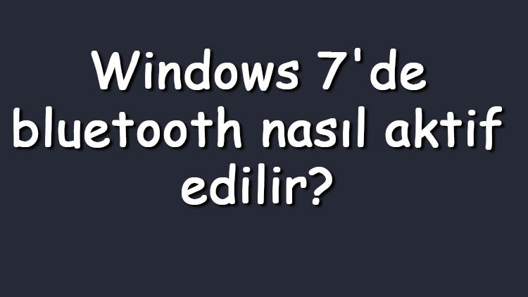 Windows 7de bluetooth nasıl aktif edilir Windows 7 bluetooth açma
