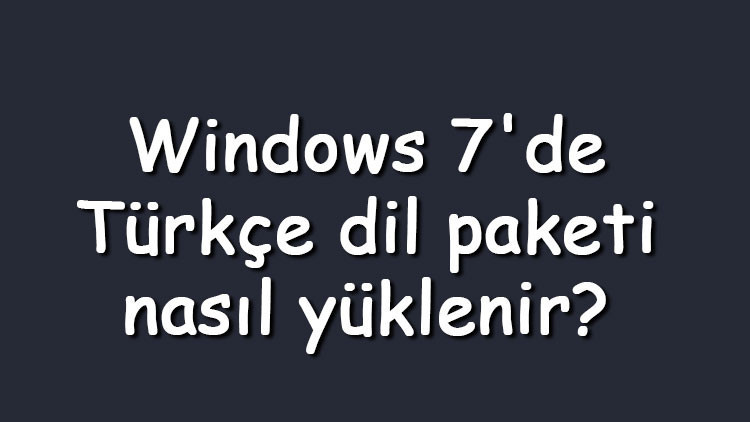 Windows 7de Türkçe dil paketi nasıl yüklenir Windows 7 işletim sistemi dilini Türkçe yapma