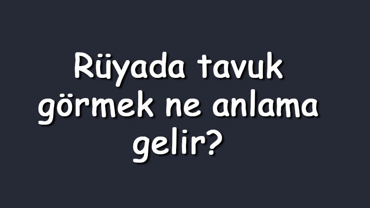 Rüyada tavuk görmek ne anlama gelir Rüyada çiğ, pişmiş, beyaz, siyah, kızarmış ve yumurtalayan tavuk görmek