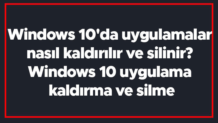Windows 10da uygulamalar nasıl kaldırılır ve silinir Windows 10 uygulama kaldırma ve silme