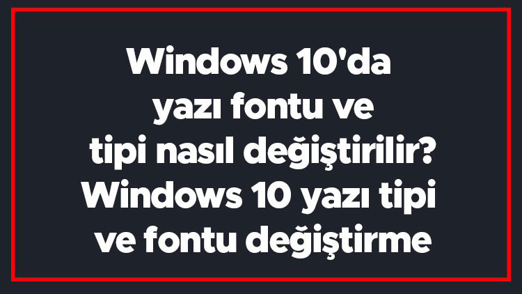 Windows 10da yazı fontu ve tipi nasıl değiştirilir Windows 10 yazı tipi ve fontu değiştirme Windows 10da yazı fontu ve tipi nasıl değiştirilir Windows 10 yazı tipi ve fontu değiştirme
