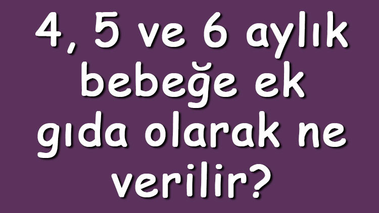 4, 5 ve 6 aylık bebeğe ek gıda olarak ne verilir Bebeğe ek gıda olarak ne yedirilir