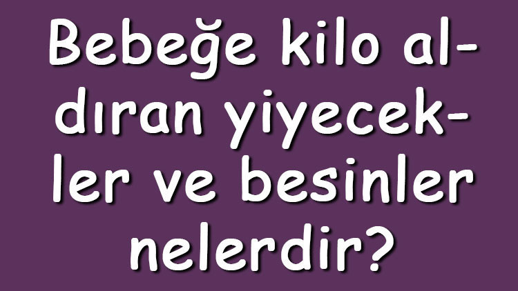 Bebeğe kilo aldıran yiyecekler ve besinler nelerdir Kilo alması için neler yedirilmelidir