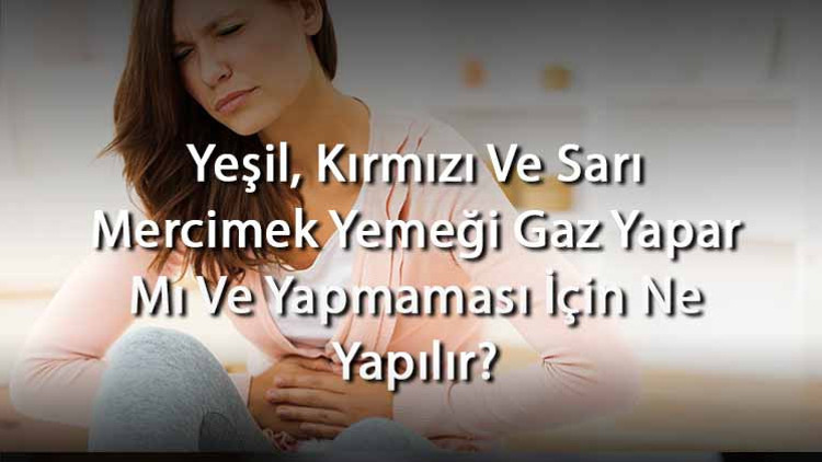 Yeşil, Kırmızı Ve Sarı Mercimek Yemeği Gaz Yapar Mı Ve Yapmaması İçin Ne Yapılır