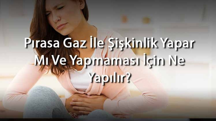 Pırasa Gaz İle Şişkinlik Yapar Mı Ve Yapmaması İçin Ne Yapılır