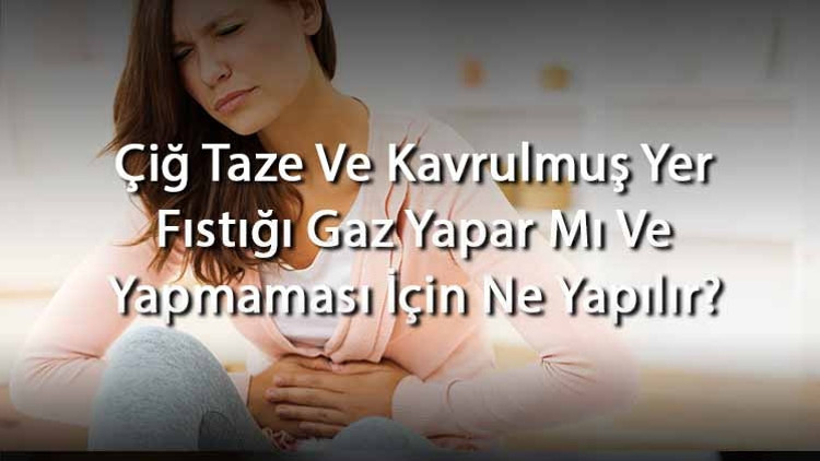 Çiğ Taze Ve Kavrulmuş Yer Fıstığı Gaz Yapar Mı Ve Yapmaması İçin Ne Yapılır Çiğ Taze Ve Kavrulmuş Yer Fıstığı Gaz Yapar Mı Ve Yapmaması İçin Ne Yapılır