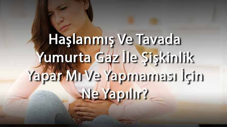 Haşlanmış Ve Tavada Yumurta Gaz İle Şişkinlik Yapar Mı Ve Yapmaması İçin Ne Yapılır (Yetişkinlerde Ve Bebeklerde)