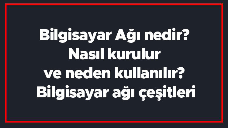 Bilgisayar Ağı nedir Nasıl kurulur ve neden kullanılır Bilgisayar ağı çeşitleri Bilgisayar Ağı nedir Nasıl kurulur ve neden kullanılır Bilgisayar ağı çeşitleri