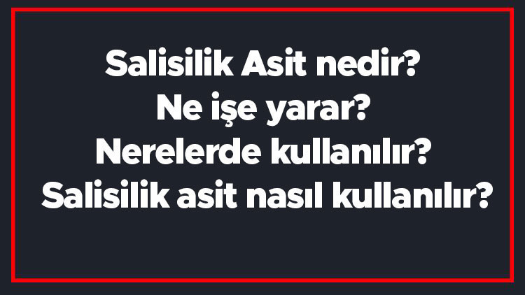 Salisilik Asit nedir Ne işe yarar Nerelerde kullanılır Salisilik asit nasıl kullanılır
