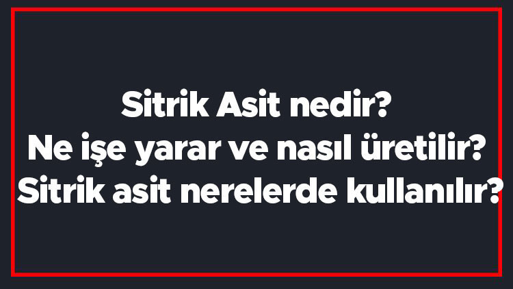 Sitrik Asit nedir Ne işe yarar ve nasıl üretilir Sitrik asit nerelerde kullanılır