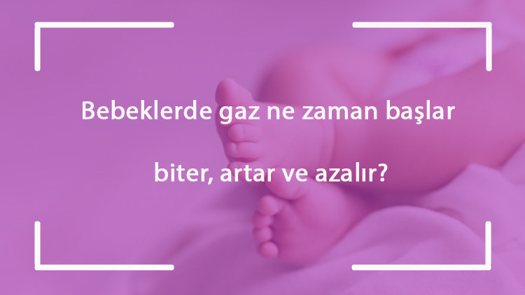 Bebeklerde gaz ne zaman başlar, biter, artar ve azalır?