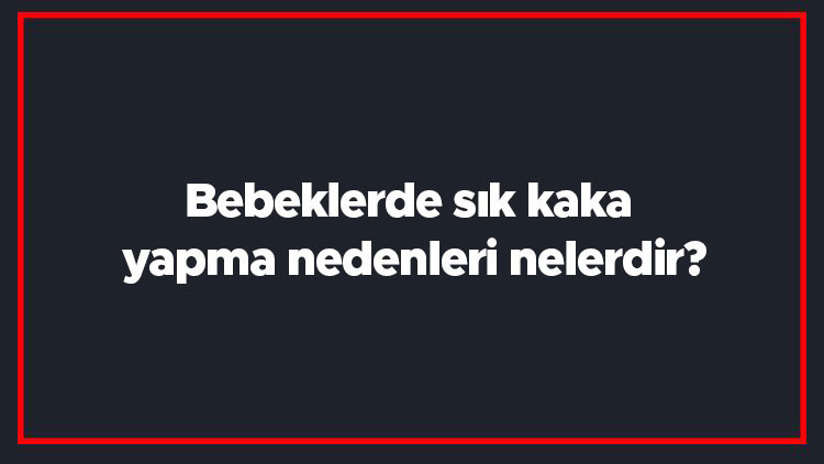 Bebeklerde sık kaka yapma nedenleri nelerdir