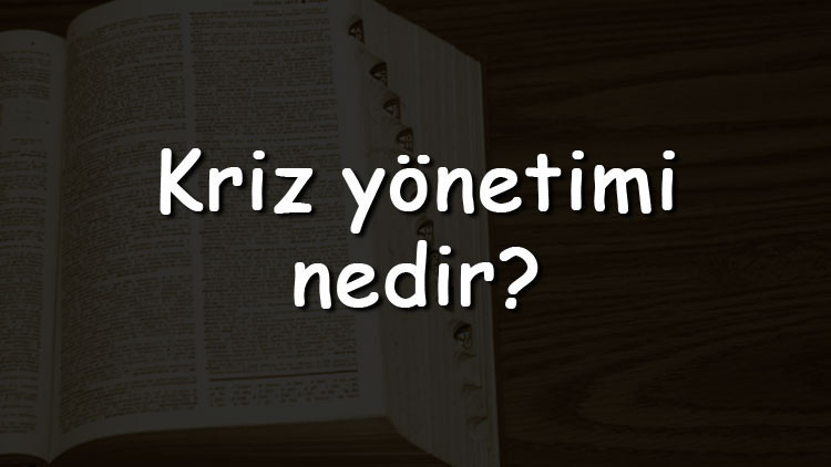 Kriz yönetimi nedir Nasıl yapılır Kriz yönetimi aşamaları, eğitimi ve örnekleri