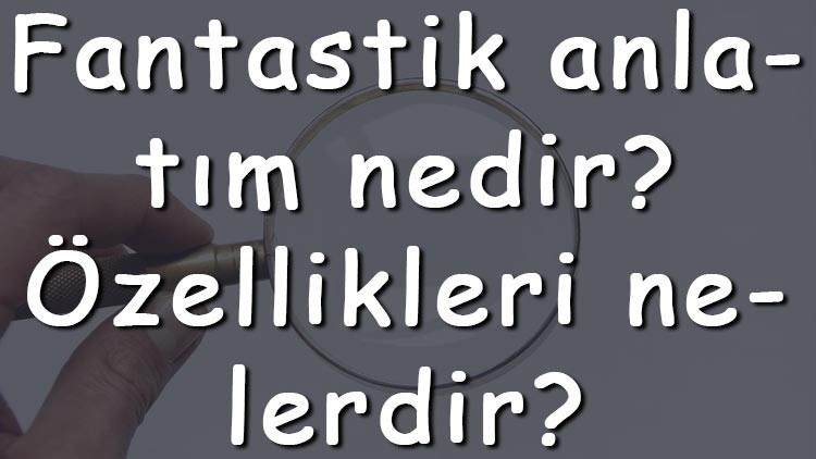 Fantastik anlatım nedir Özellikleri nelerdir Düşsel ve Türkçe fantastin anlatım tekniği