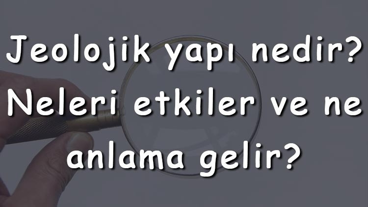 Jeolojik yapı nedir Neleri etkiler ve ne anlama gelir Jeolojik yapı yerleşmeyi nasıl etkiler